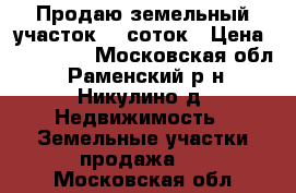 Продаю земельный участок 10 соток › Цена ­ 350 000 - Московская обл., Раменский р-н, Никулино д. Недвижимость » Земельные участки продажа   . Московская обл.